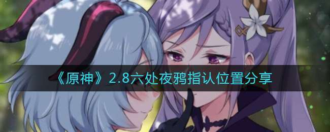 《原神》2.8六处夜鸦指认位置分享
