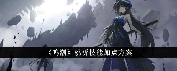 鸣潮桃祈技能最强加点方案攻略