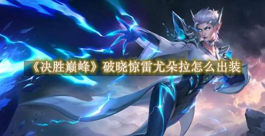 《决胜巅峰》破晓惊雷尤朵拉怎么出装