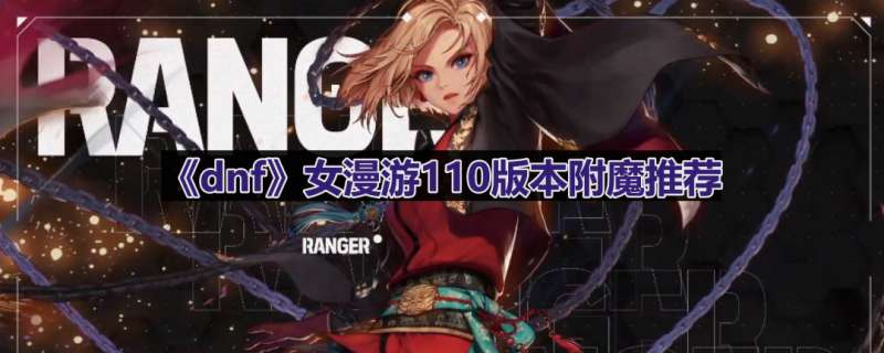 《dnf》女漫游110版本附魔推荐