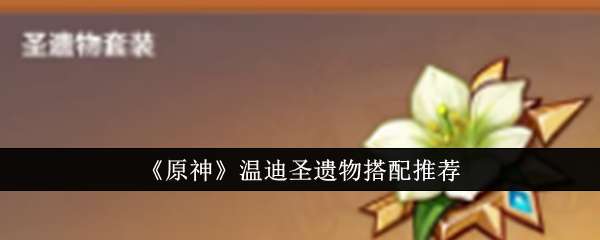 《原神》温迪圣遗物搭配推荐