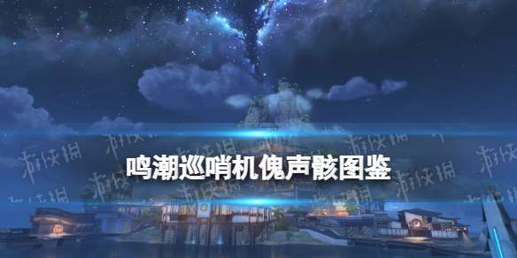 鸣潮巡哨机傀声骸图鉴 鸣潮巡哨机傀声骸技能属性一览