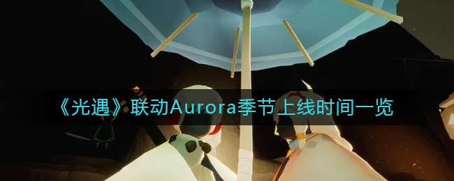 《光遇》联动Aurora季节上线时间一览
