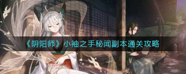 《阴阳师》小袖之手秘闻副本通关攻略