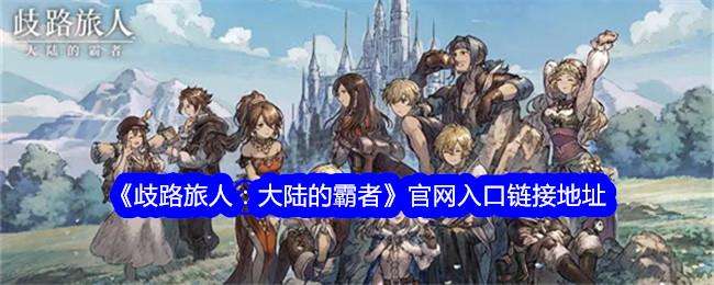 歧路旅人大陆的霸者官网入口链接地址