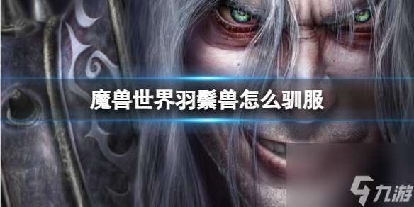 "《魔兽世界》羽鬃兽驯服方法"