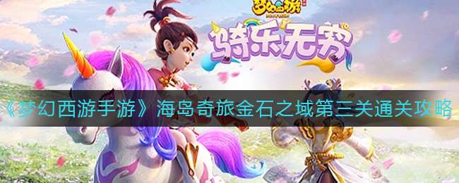 《梦幻西游手游》海岛奇旅金石之域第三关通关攻略