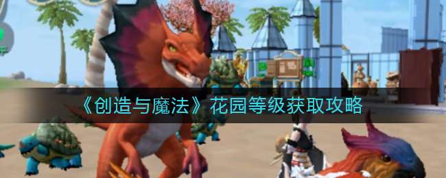 《创造与魔法》花园等级获取攻略
