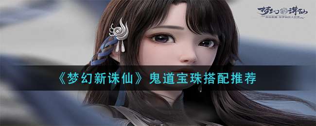 《梦幻新诛仙》鬼道宝珠搭配推荐