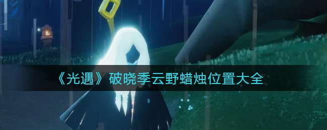 《光遇》破晓季云野蜡烛位置大全