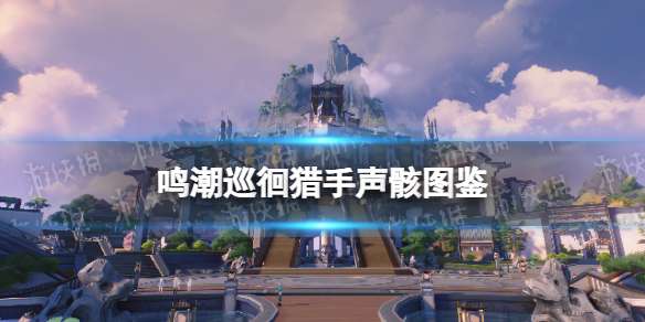 鸣潮巡徊猎手声骸图鉴 鸣潮巡徊猎手声骸技能属性一览