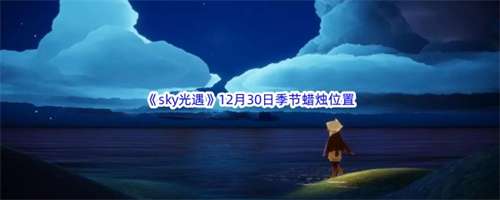光遇12.30季节蜡烛分别在哪 光遇12月30日季节蜡烛位置一览
