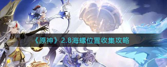 《原神》2.8海螺位置收集攻略