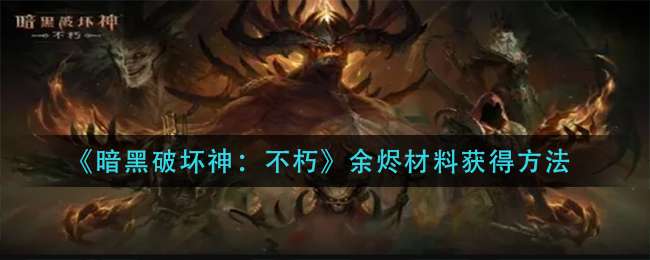 《暗黑破坏神：不朽》余烬材料获得方法
