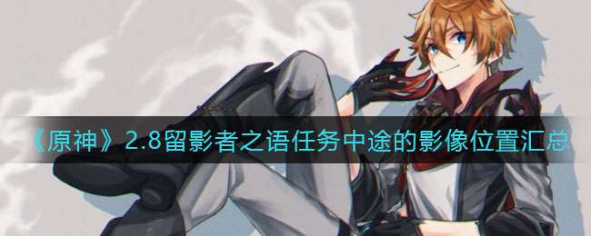 《原神》2.8留影者之语任务中途的影像位置汇总