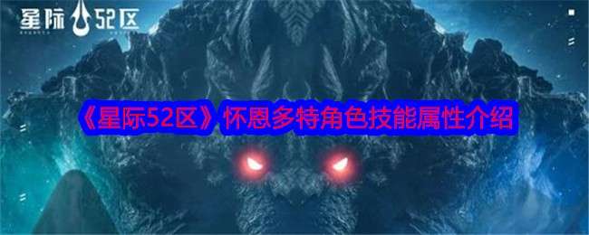 《星际52区》怀恩多特角色技能属性介绍