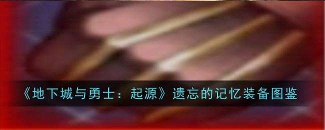 地下城与勇士起源遗忘的记忆图鉴