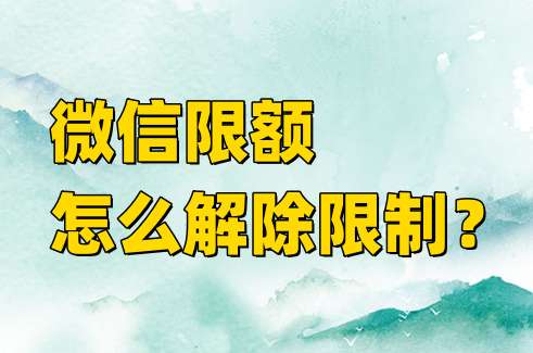 微信限额怎么解除限制？微信限额解除限制的方法