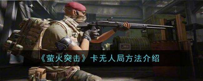 萤火突击怎么卡无人局