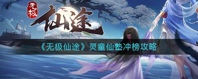 《无极仙途》灵童仙塾冲榜攻略