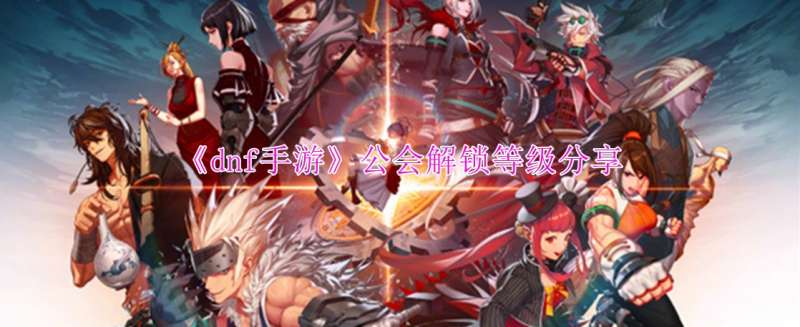 《dnf手游》公会解锁等级分享