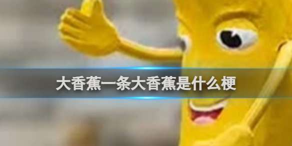 大香蕉一条大香蕉是什么梗 大香蕉一条大香蕉梗介绍