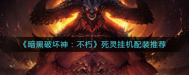 《暗黑破坏神：不朽》死灵挂机配装推荐