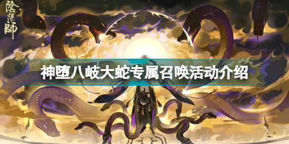 阴阳师神堕八岐大蛇什么时候可以开始召唤 阴阳师神堕八岐大蛇专属召唤活动介绍