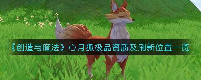 《创造与魔法》心月狐极品资质及刷新位置一览