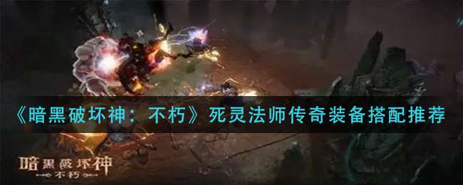《暗黑破坏神：不朽》死灵法师传奇装备搭配推荐