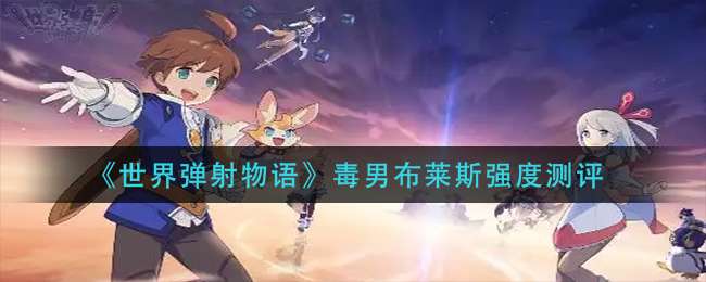 《世界弹射物语》毒男布莱斯强度测评