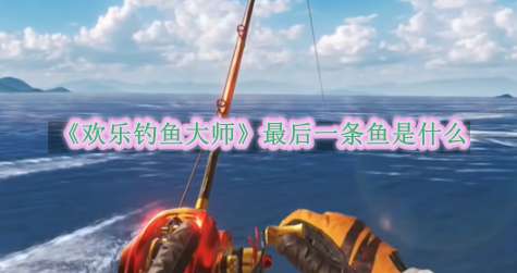 《欢乐钓鱼大师》最后一条鱼是什么