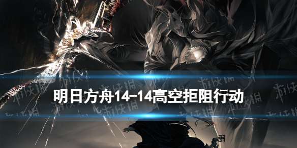 明日方舟14-14摆完挂机 慈悲灯塔磨难险地14-14高空拒阻行动