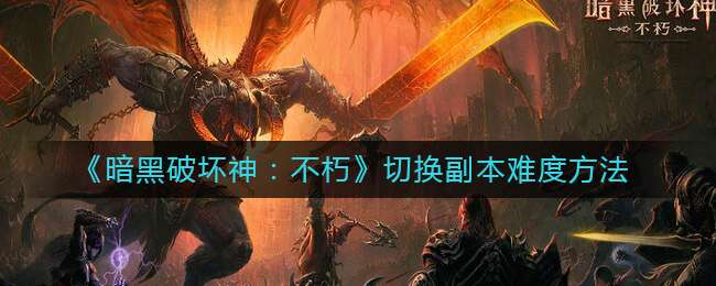 《暗黑破坏神：不朽》切换副本难度方法