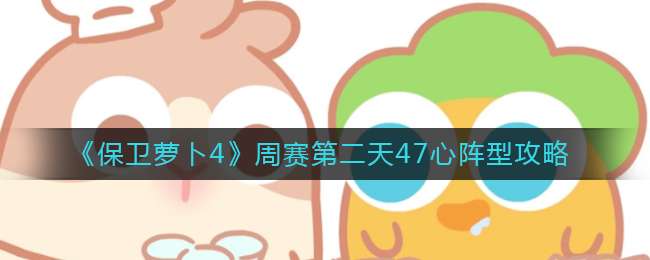 《保卫萝卜4》周赛第二天47心阵型攻略
