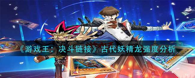 《游戏王：决斗链接》古代妖精龙强度分析