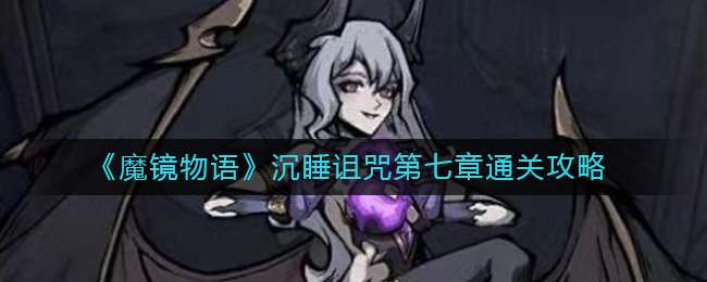 《魔镜物语》沉睡诅咒第七章通关攻略