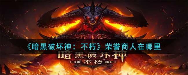 《暗黑破坏神：不朽》荣誉商人位置介绍