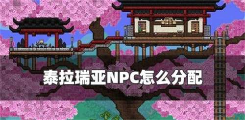 泰拉瑞亚npc怎么分配 泰拉瑞亚npc高幸福度最佳分配一览