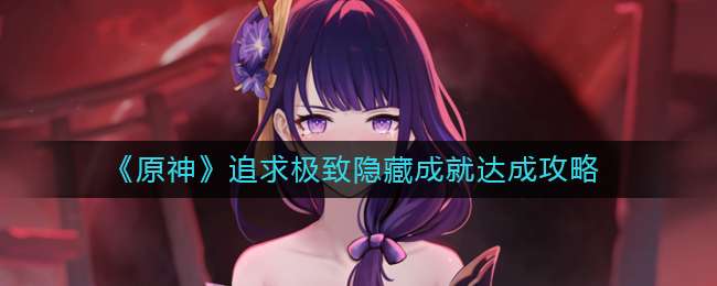 《原神》追求极致隐藏成就达成攻略