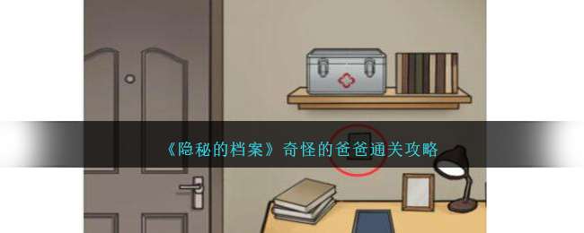 《隐秘的档案》奇怪的爸爸找到规则通关攻略