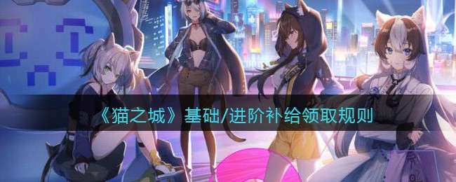 《猫之城》基础​/进阶补给​领取规则