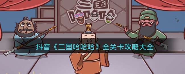 抖音《三国哈哈哈》全关卡攻略大全