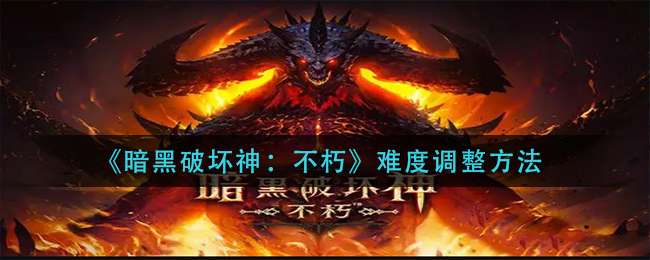 《暗黑破坏神：不朽》难度调整方法
