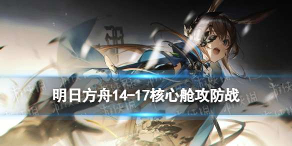 明日方舟14-17核心舱攻防战 磨难险地难度14-17摆完挂机攻略