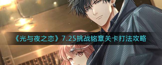《光与夜之恋》7.25挑战铭章关卡打法攻略