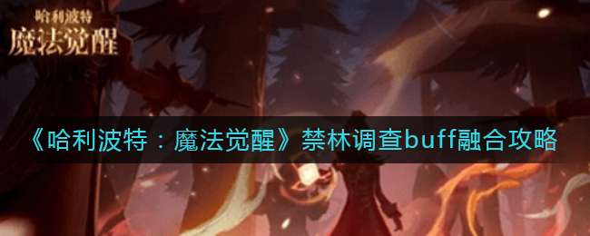 《哈利波特：魔法觉醒》禁林调查buff融合攻略