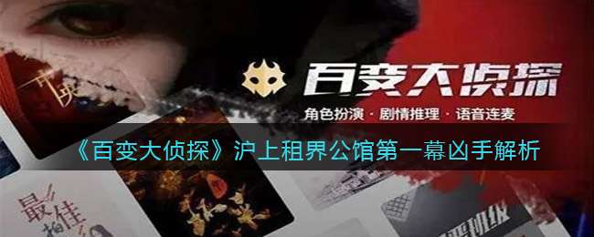 《百变大侦探》沪上租界公馆第一幕凶手解析