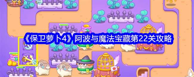 《保卫萝卜4》阿波与魔法宝藏第22关通关攻略