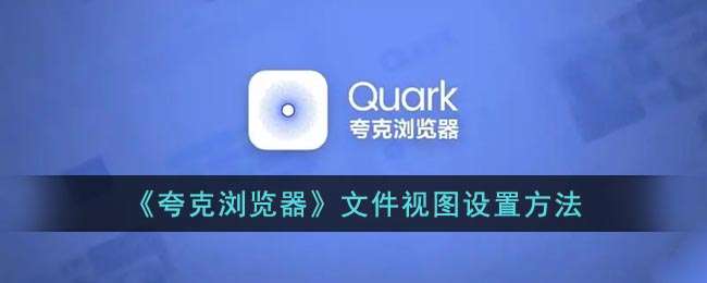 《夸克浏览器》文件视图设置方法